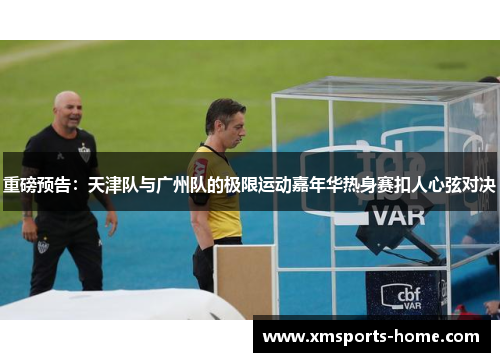 重磅预告：天津队与广州队的极限运动嘉年华热身赛扣人心弦对决